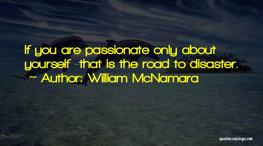 William McNamara Quotes: If You Are Passionate Only About Yourself -that Is The Road To Disaster.