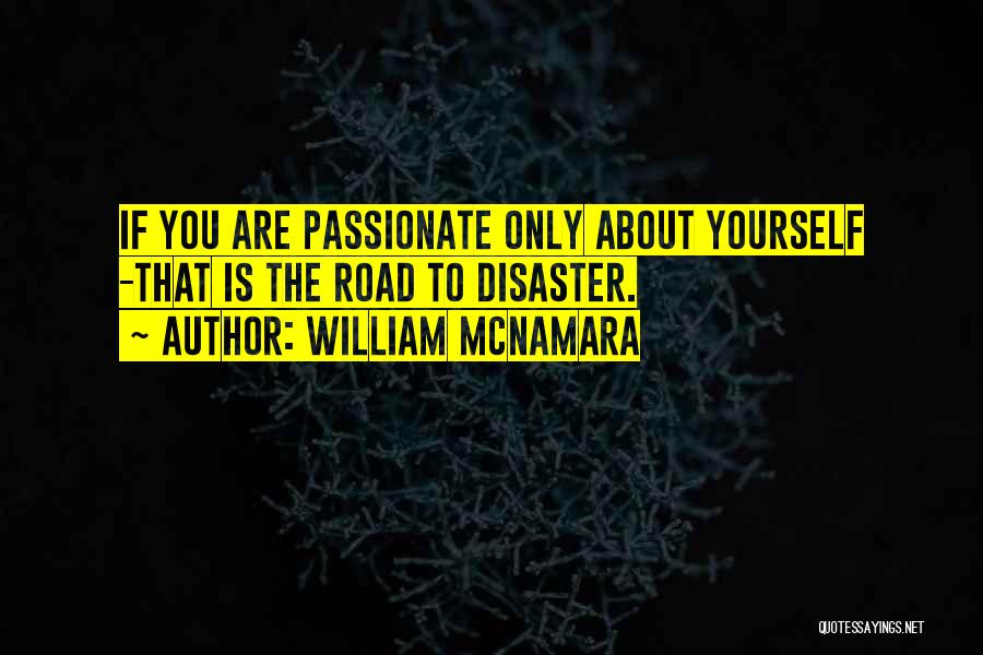 William McNamara Quotes: If You Are Passionate Only About Yourself -that Is The Road To Disaster.