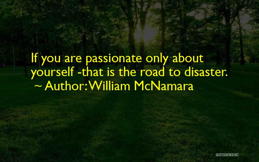 William McNamara Quotes: If You Are Passionate Only About Yourself -that Is The Road To Disaster.