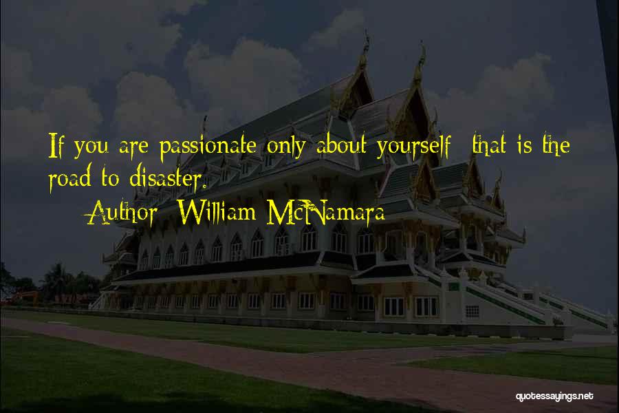 William McNamara Quotes: If You Are Passionate Only About Yourself -that Is The Road To Disaster.