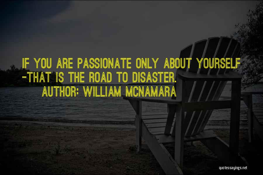 William McNamara Quotes: If You Are Passionate Only About Yourself -that Is The Road To Disaster.