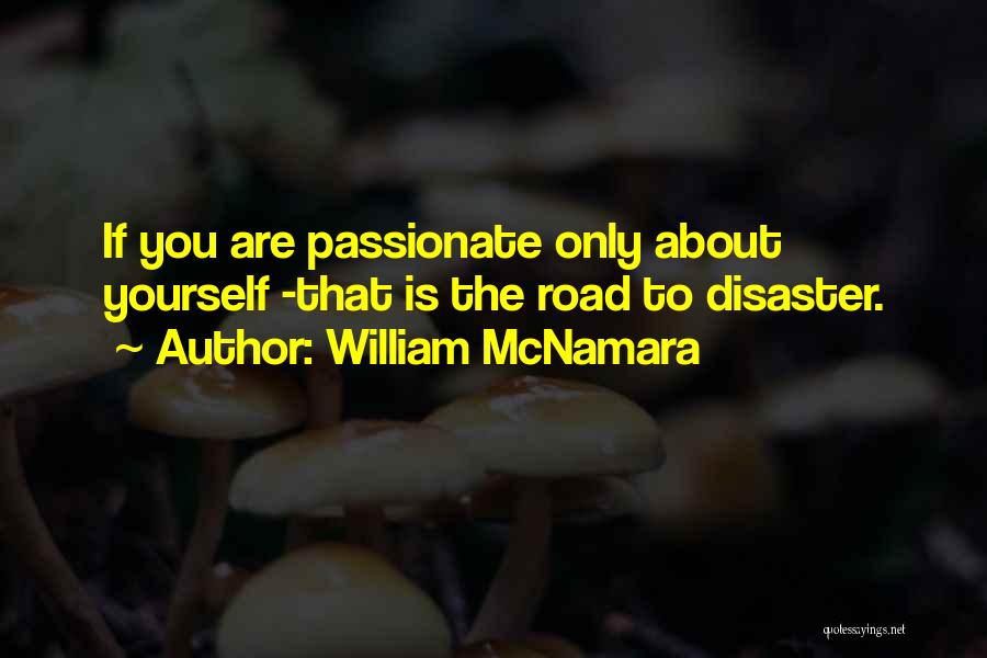 William McNamara Quotes: If You Are Passionate Only About Yourself -that Is The Road To Disaster.