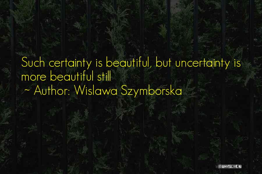 Wislawa Szymborska Quotes: Such Certainty Is Beautiful, But Uncertainty Is More Beautiful Still