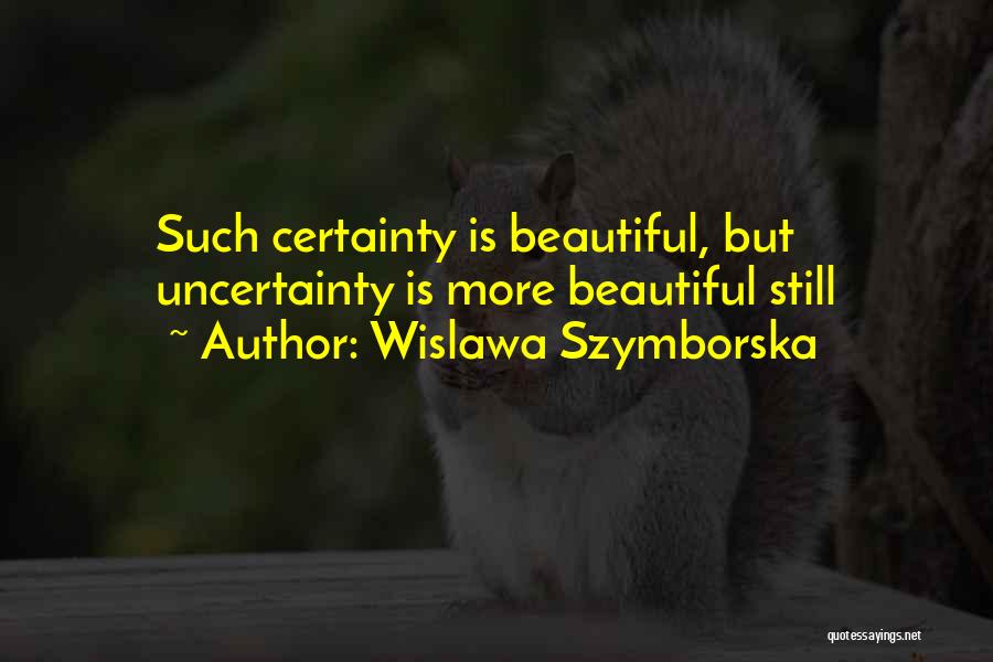 Wislawa Szymborska Quotes: Such Certainty Is Beautiful, But Uncertainty Is More Beautiful Still