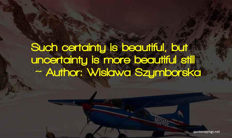 Wislawa Szymborska Quotes: Such Certainty Is Beautiful, But Uncertainty Is More Beautiful Still
