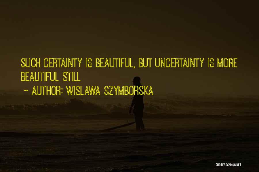 Wislawa Szymborska Quotes: Such Certainty Is Beautiful, But Uncertainty Is More Beautiful Still