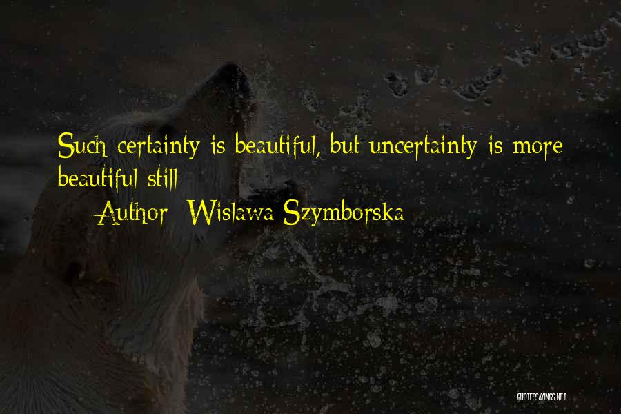 Wislawa Szymborska Quotes: Such Certainty Is Beautiful, But Uncertainty Is More Beautiful Still