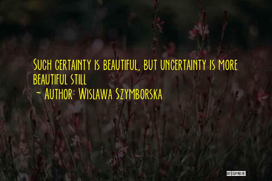 Wislawa Szymborska Quotes: Such Certainty Is Beautiful, But Uncertainty Is More Beautiful Still