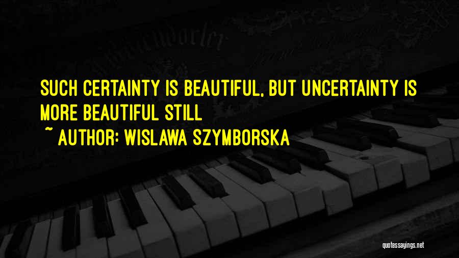 Wislawa Szymborska Quotes: Such Certainty Is Beautiful, But Uncertainty Is More Beautiful Still