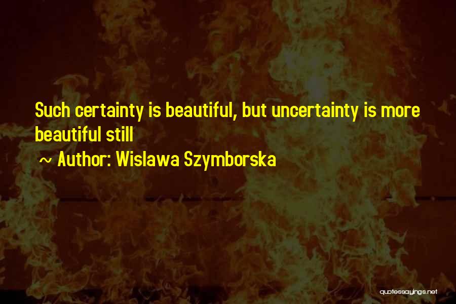 Wislawa Szymborska Quotes: Such Certainty Is Beautiful, But Uncertainty Is More Beautiful Still