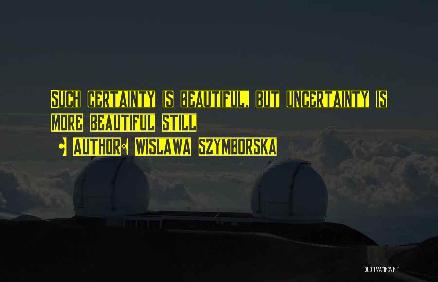 Wislawa Szymborska Quotes: Such Certainty Is Beautiful, But Uncertainty Is More Beautiful Still