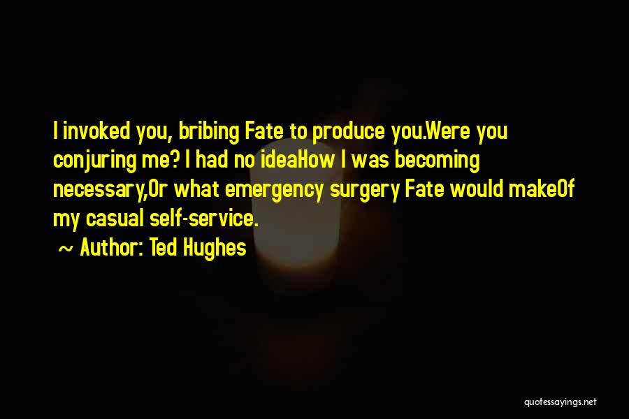 Ted Hughes Quotes: I Invoked You, Bribing Fate To Produce You.were You Conjuring Me? I Had No Ideahow I Was Becoming Necessary,or What