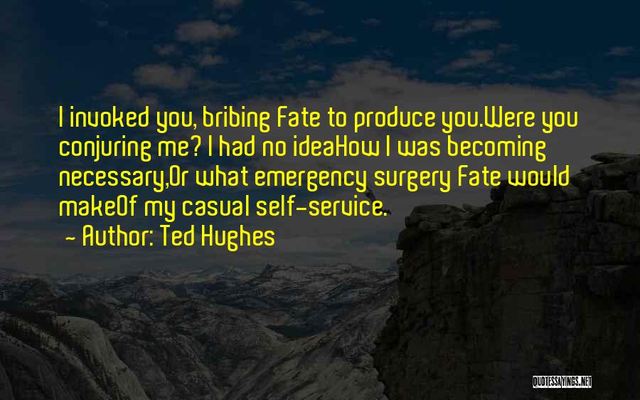 Ted Hughes Quotes: I Invoked You, Bribing Fate To Produce You.were You Conjuring Me? I Had No Ideahow I Was Becoming Necessary,or What