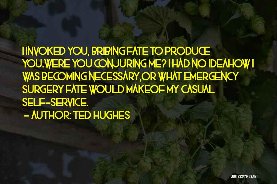 Ted Hughes Quotes: I Invoked You, Bribing Fate To Produce You.were You Conjuring Me? I Had No Ideahow I Was Becoming Necessary,or What