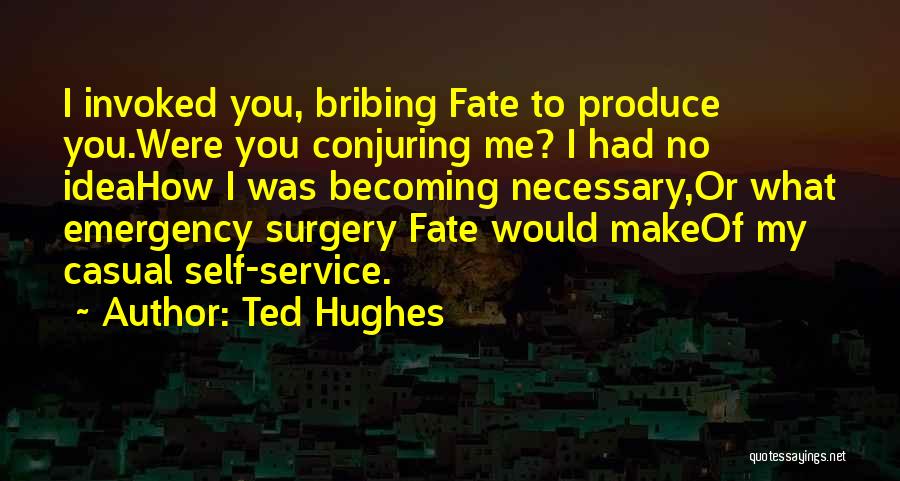 Ted Hughes Quotes: I Invoked You, Bribing Fate To Produce You.were You Conjuring Me? I Had No Ideahow I Was Becoming Necessary,or What