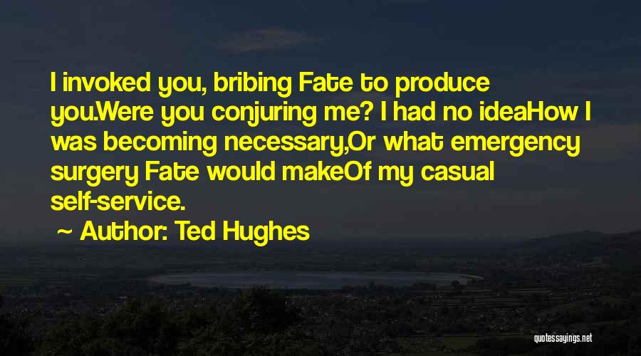 Ted Hughes Quotes: I Invoked You, Bribing Fate To Produce You.were You Conjuring Me? I Had No Ideahow I Was Becoming Necessary,or What