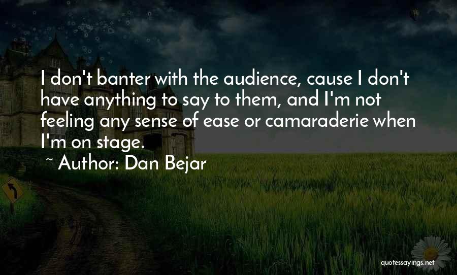 Dan Bejar Quotes: I Don't Banter With The Audience, Cause I Don't Have Anything To Say To Them, And I'm Not Feeling Any