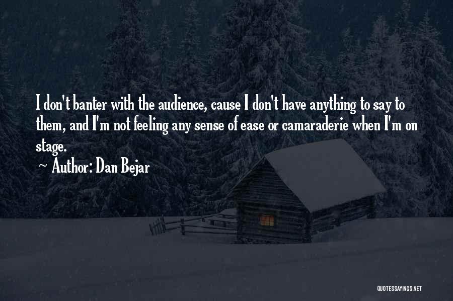 Dan Bejar Quotes: I Don't Banter With The Audience, Cause I Don't Have Anything To Say To Them, And I'm Not Feeling Any