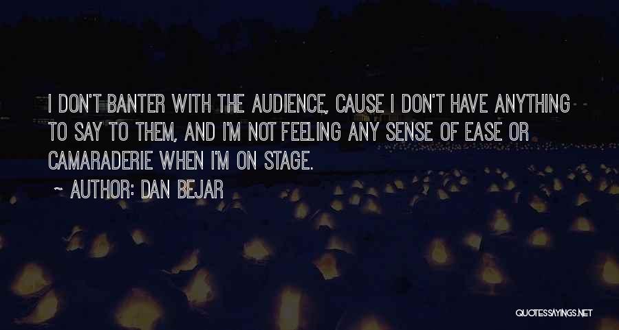 Dan Bejar Quotes: I Don't Banter With The Audience, Cause I Don't Have Anything To Say To Them, And I'm Not Feeling Any