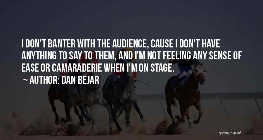 Dan Bejar Quotes: I Don't Banter With The Audience, Cause I Don't Have Anything To Say To Them, And I'm Not Feeling Any