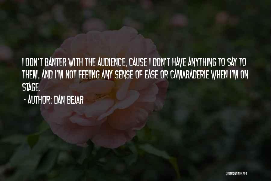 Dan Bejar Quotes: I Don't Banter With The Audience, Cause I Don't Have Anything To Say To Them, And I'm Not Feeling Any