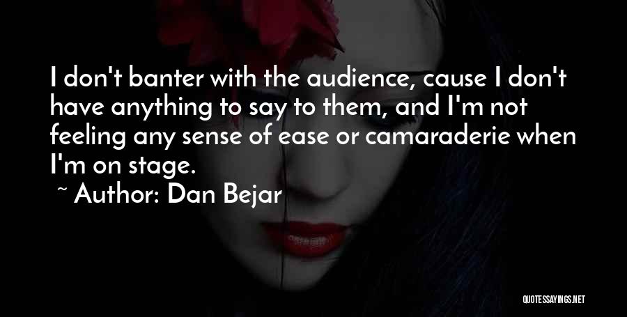 Dan Bejar Quotes: I Don't Banter With The Audience, Cause I Don't Have Anything To Say To Them, And I'm Not Feeling Any