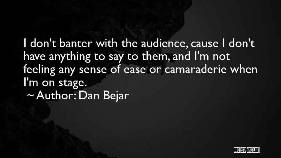 Dan Bejar Quotes: I Don't Banter With The Audience, Cause I Don't Have Anything To Say To Them, And I'm Not Feeling Any