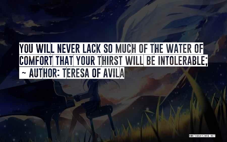 Teresa Of Avila Quotes: You Will Never Lack So Much Of The Water Of Comfort That Your Thirst Will Be Intolerable;