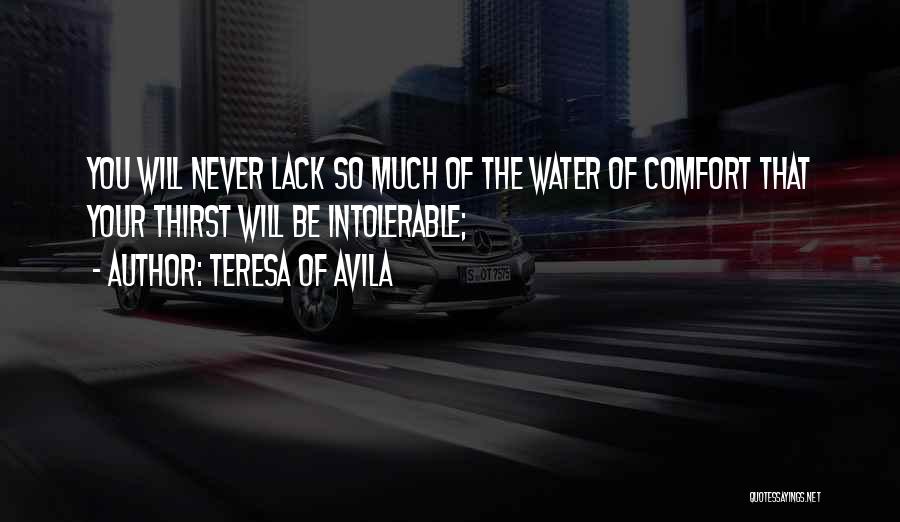 Teresa Of Avila Quotes: You Will Never Lack So Much Of The Water Of Comfort That Your Thirst Will Be Intolerable;