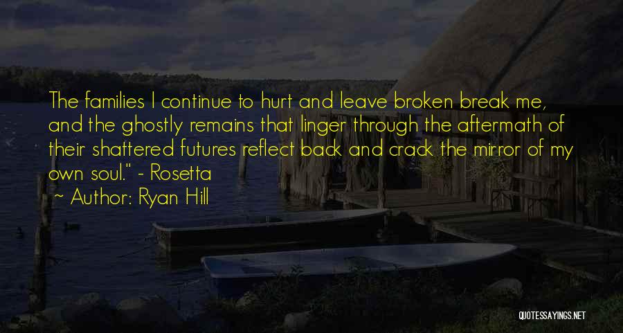 Ryan Hill Quotes: The Families I Continue To Hurt And Leave Broken Break Me, And The Ghostly Remains That Linger Through The Aftermath