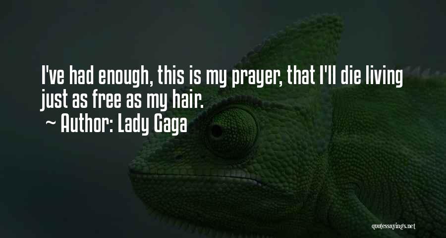 Lady Gaga Quotes: I've Had Enough, This Is My Prayer, That I'll Die Living Just As Free As My Hair.