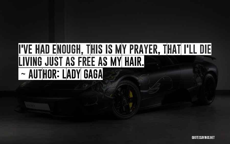 Lady Gaga Quotes: I've Had Enough, This Is My Prayer, That I'll Die Living Just As Free As My Hair.