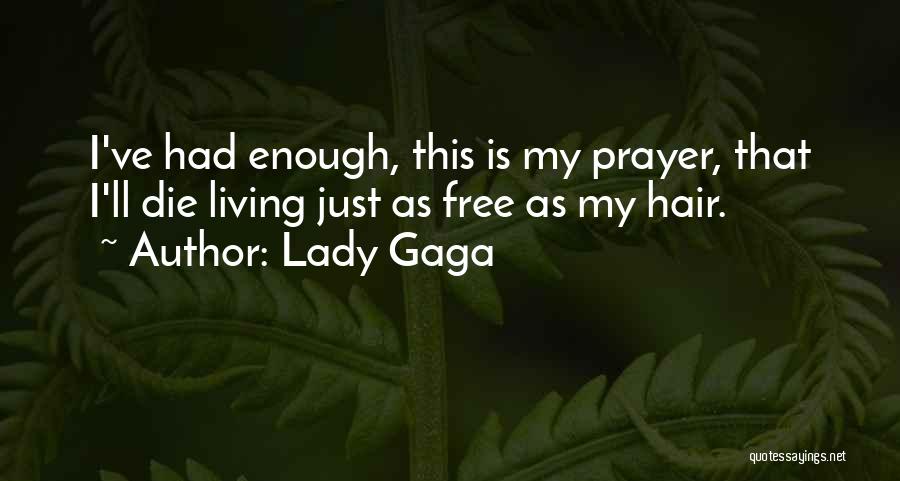 Lady Gaga Quotes: I've Had Enough, This Is My Prayer, That I'll Die Living Just As Free As My Hair.