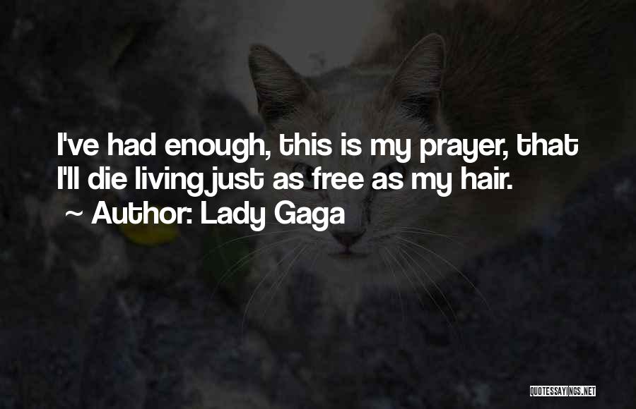 Lady Gaga Quotes: I've Had Enough, This Is My Prayer, That I'll Die Living Just As Free As My Hair.