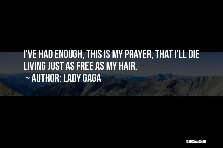 Lady Gaga Quotes: I've Had Enough, This Is My Prayer, That I'll Die Living Just As Free As My Hair.