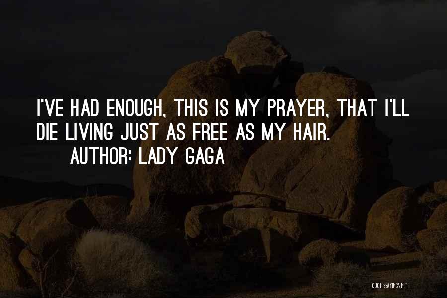 Lady Gaga Quotes: I've Had Enough, This Is My Prayer, That I'll Die Living Just As Free As My Hair.
