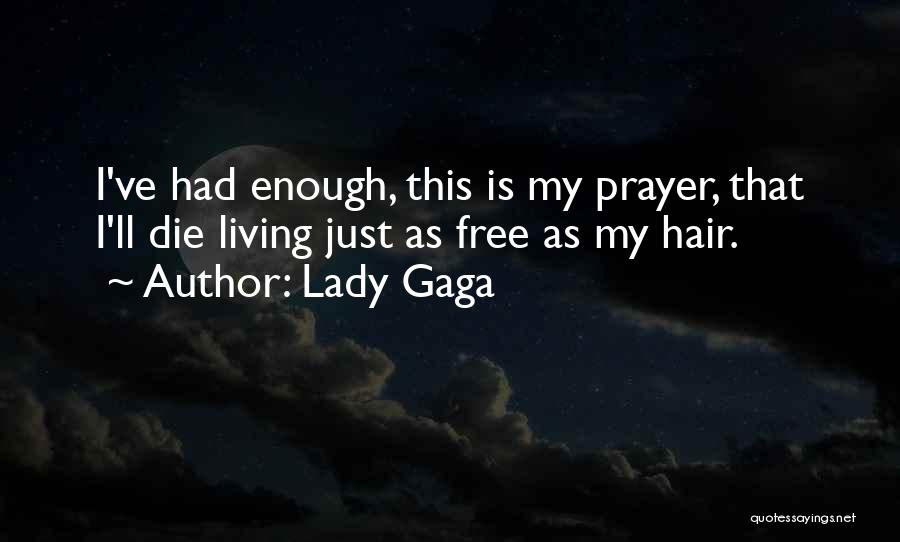 Lady Gaga Quotes: I've Had Enough, This Is My Prayer, That I'll Die Living Just As Free As My Hair.