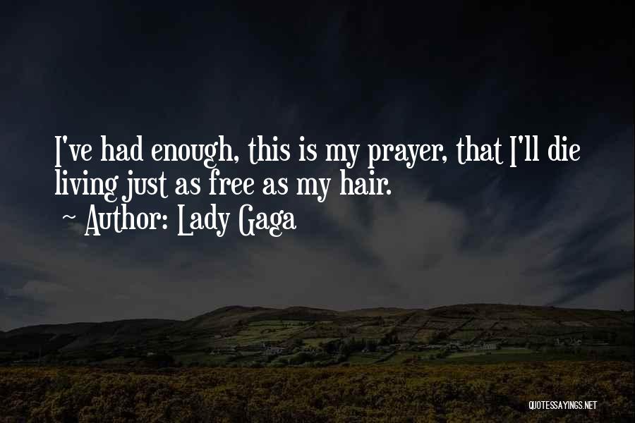 Lady Gaga Quotes: I've Had Enough, This Is My Prayer, That I'll Die Living Just As Free As My Hair.