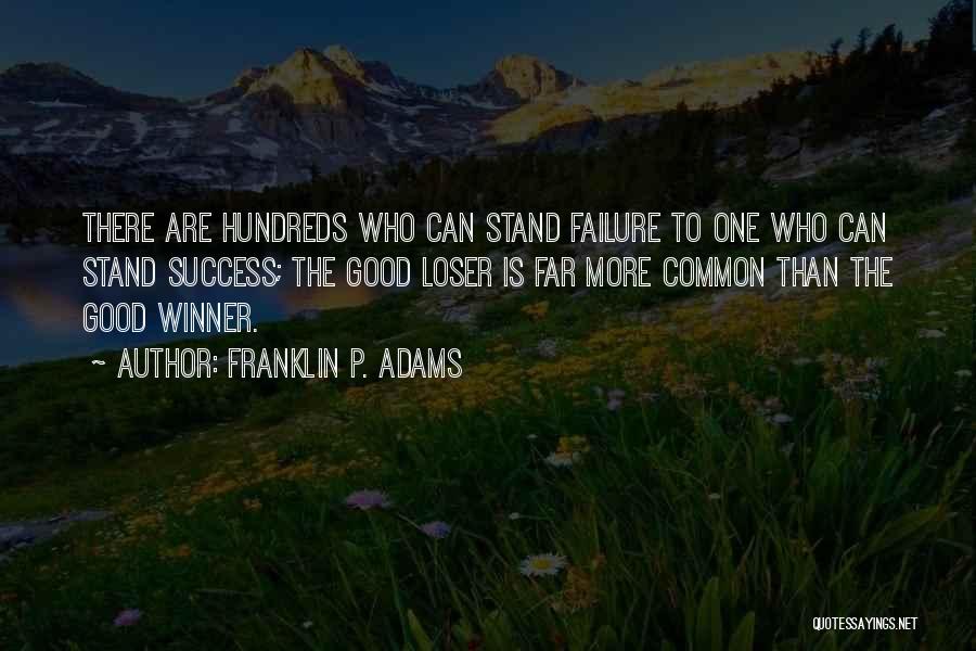 Franklin P. Adams Quotes: There Are Hundreds Who Can Stand Failure To One Who Can Stand Success; The Good Loser Is Far More Common