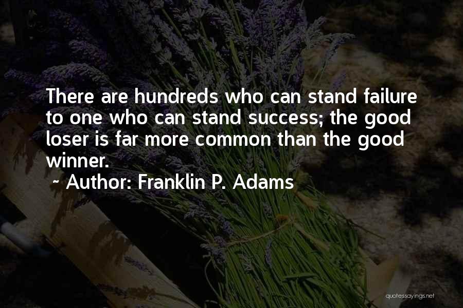 Franklin P. Adams Quotes: There Are Hundreds Who Can Stand Failure To One Who Can Stand Success; The Good Loser Is Far More Common