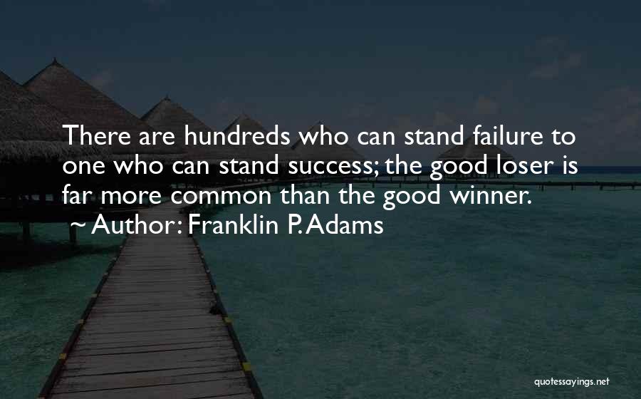 Franklin P. Adams Quotes: There Are Hundreds Who Can Stand Failure To One Who Can Stand Success; The Good Loser Is Far More Common