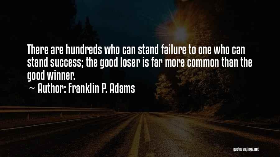 Franklin P. Adams Quotes: There Are Hundreds Who Can Stand Failure To One Who Can Stand Success; The Good Loser Is Far More Common