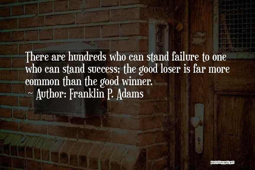 Franklin P. Adams Quotes: There Are Hundreds Who Can Stand Failure To One Who Can Stand Success; The Good Loser Is Far More Common