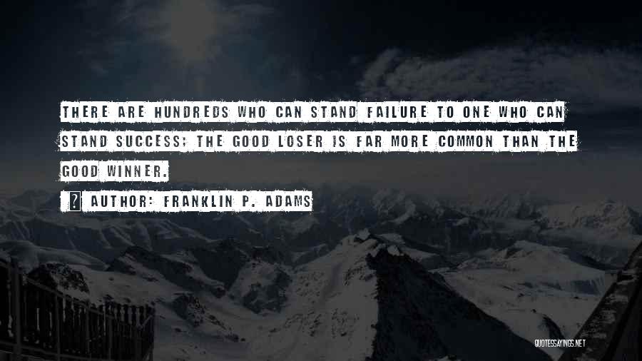Franklin P. Adams Quotes: There Are Hundreds Who Can Stand Failure To One Who Can Stand Success; The Good Loser Is Far More Common