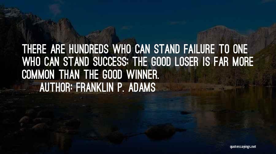 Franklin P. Adams Quotes: There Are Hundreds Who Can Stand Failure To One Who Can Stand Success; The Good Loser Is Far More Common
