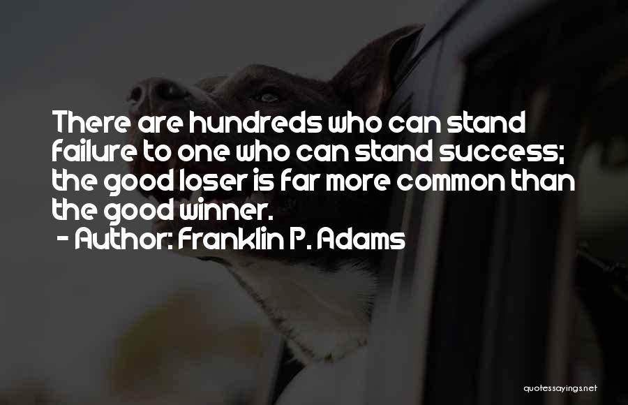 Franklin P. Adams Quotes: There Are Hundreds Who Can Stand Failure To One Who Can Stand Success; The Good Loser Is Far More Common