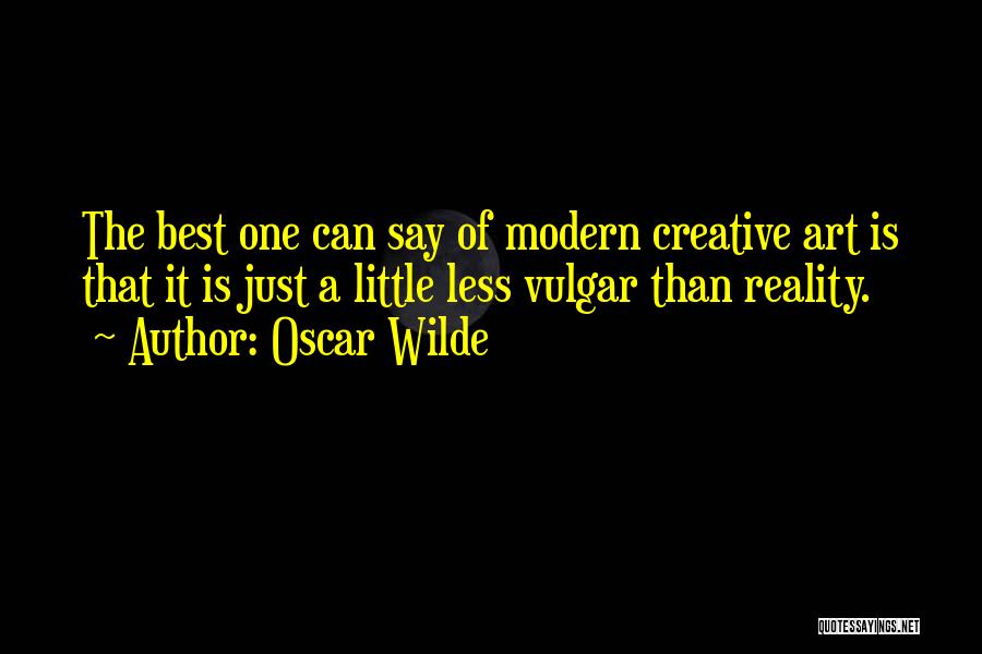 Oscar Wilde Quotes: The Best One Can Say Of Modern Creative Art Is That It Is Just A Little Less Vulgar Than Reality.