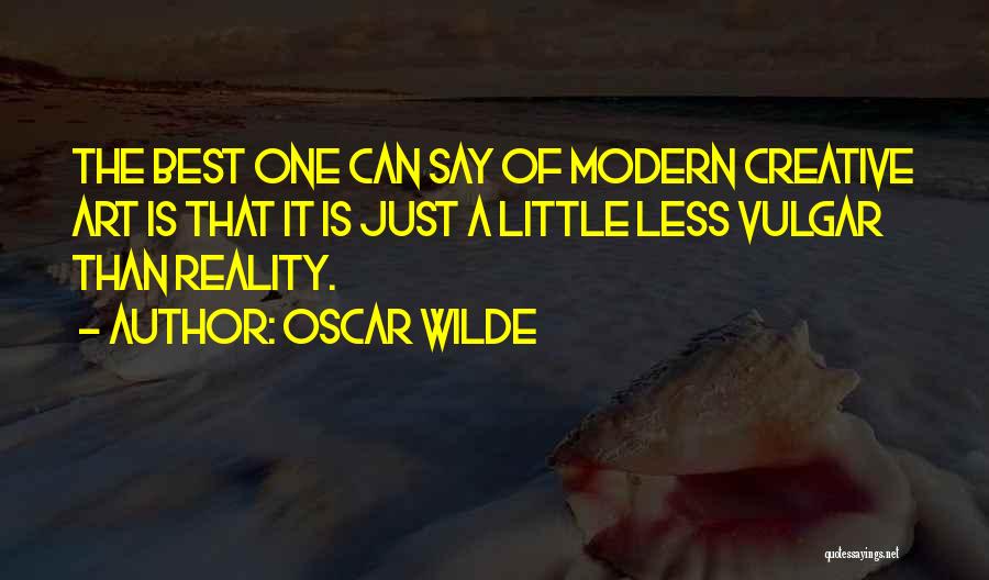 Oscar Wilde Quotes: The Best One Can Say Of Modern Creative Art Is That It Is Just A Little Less Vulgar Than Reality.