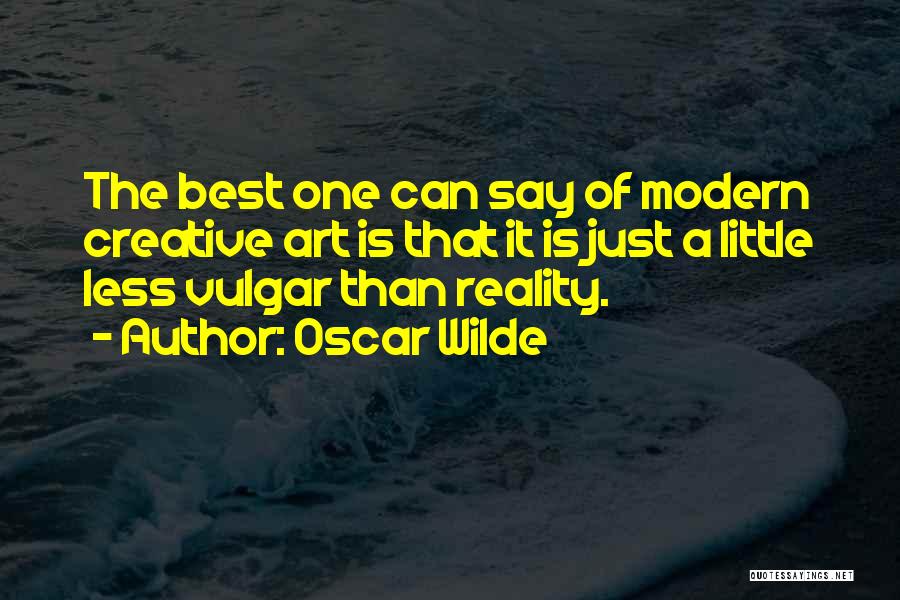 Oscar Wilde Quotes: The Best One Can Say Of Modern Creative Art Is That It Is Just A Little Less Vulgar Than Reality.