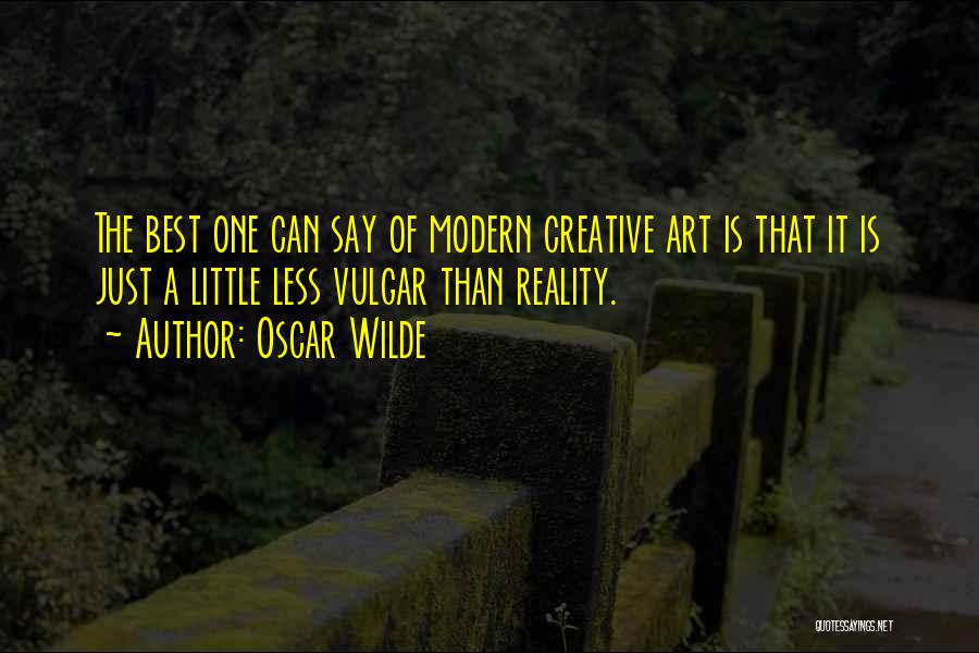 Oscar Wilde Quotes: The Best One Can Say Of Modern Creative Art Is That It Is Just A Little Less Vulgar Than Reality.